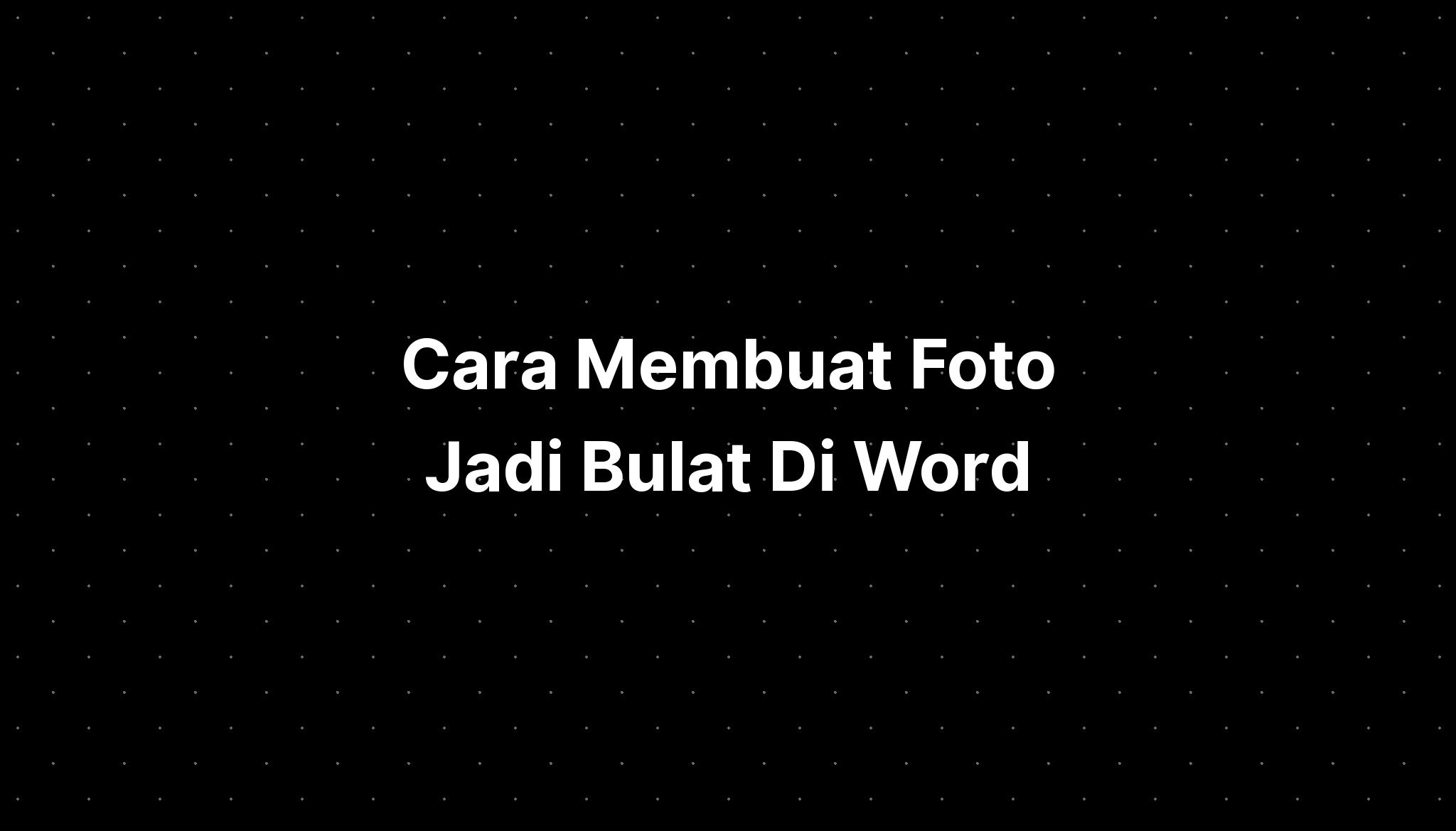 Cara Membuat Foto Jadi Bulat Di Word Imagesee 7751